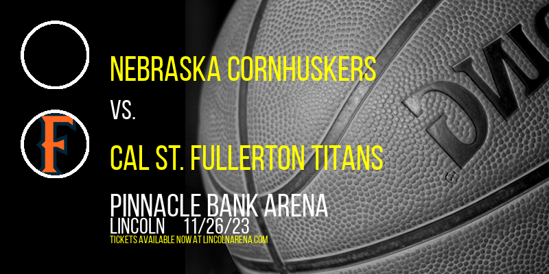 Nebraska Cornhuskers vs. Cal St. Fullerton Titans at Pinnacle Bank Arena